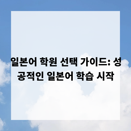 일본어 학원 선택 가이드: 성공적인 일본어 학습 시작