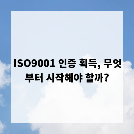 ISO9001 인증 획득, 무엇부터 시작해야 할까?