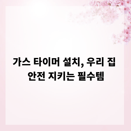 가스 타이머 설치, 우리 집 안전 지키는 필수템