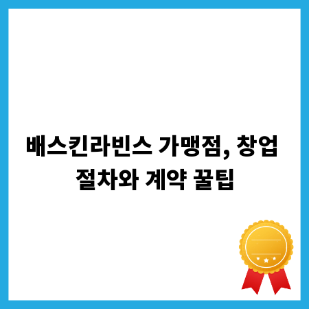 배스킨라빈스 가맹점, 창업 절차와 계약 꿀팁