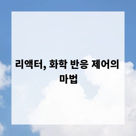 리액터, 화학 반응 제어의 마법