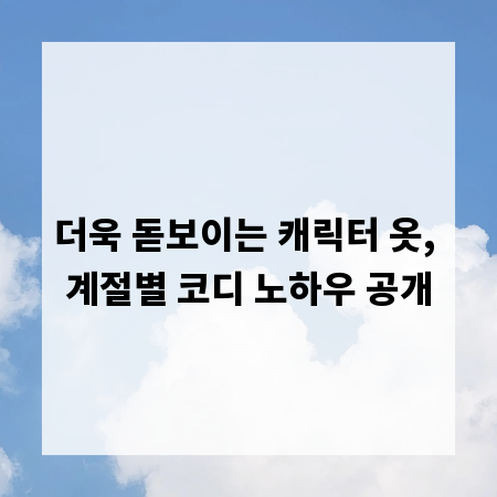 더욱 돋보이는 캐릭터 옷, 계절별 코디 노하우 공개