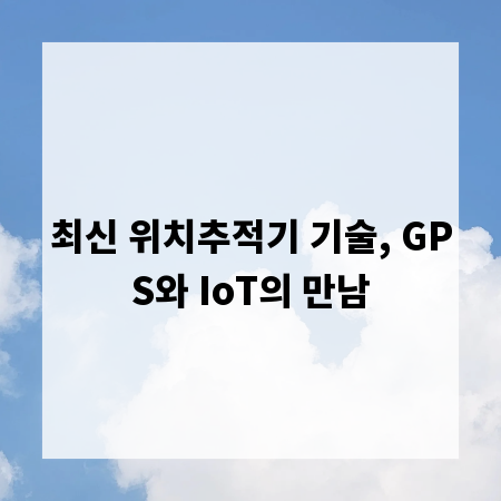 최신 위치추적기 기술, GPS와 IoT의 만남