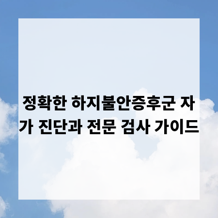 정확한 하지불안증후군 자가 진단과 전문 검사 가이드
