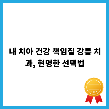 내 치아 건강 책임질 강릉 치과, 현명한 선택법