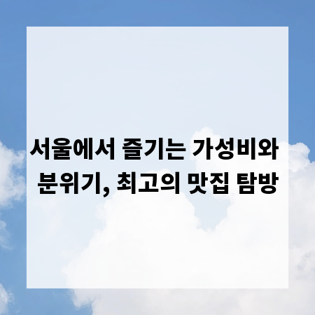 서울에서 즐기는 가성비와 분위기, 최고의 맛집 탐방