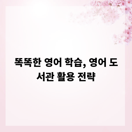 똑똑한 영어 학습, 영어 도서관 활용 전략