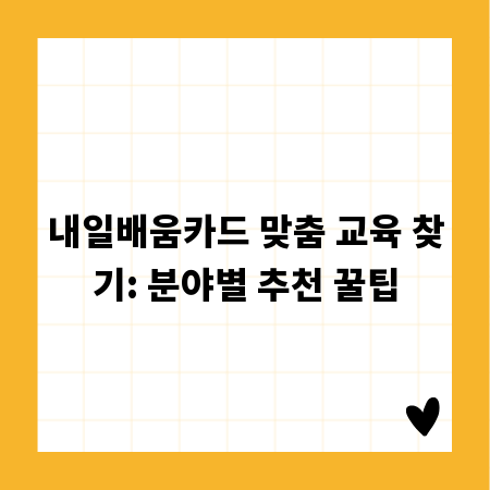 내일배움카드 맞춤 교육 찾기: 분야별 추천 꿀팁
