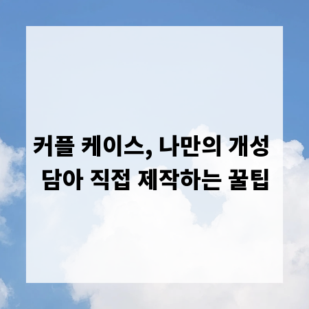 커플 케이스, 나만의 개성 담아 직접 제작하는 꿀팁