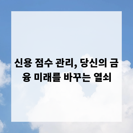 신용 점수 관리, 당신의 금융 미래를 바꾸는 열쇠