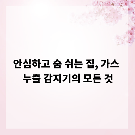안심하고 숨 쉬는 집, 가스 누출 감지기의 모든 것