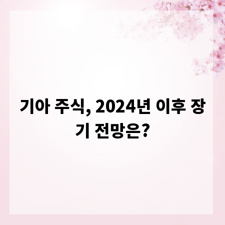 기아 주식, 2024년 이후 장기 전망은?