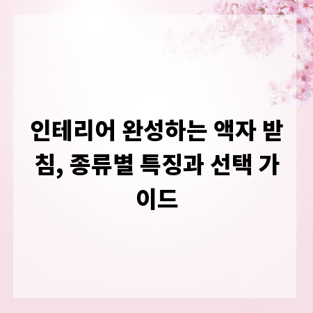 인테리어 완성하는 액자 받침, 종류별 특징과 선택 가이드