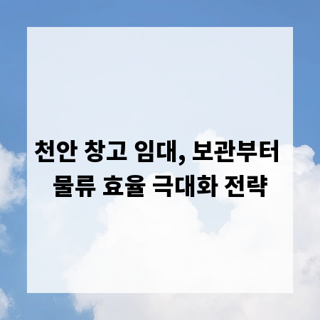 천안 창고 임대, 보관부터 물류 효율 극대화 전략