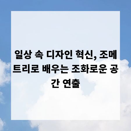 일상 속 디자인 혁신, 조메트리로 배우는 조화로운 공간 연출