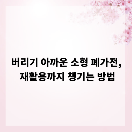 버리기 아까운 소형 폐가전, 재활용까지 챙기는 방법