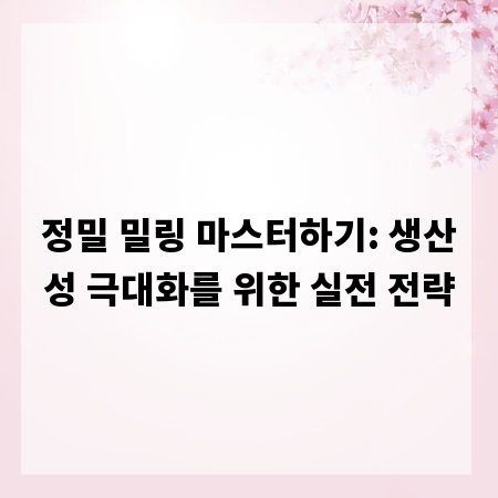 정밀 밀링 마스터하기: 생산성 극대화를 위한 실전 전략