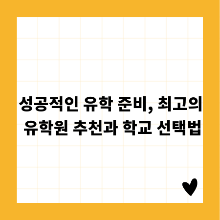 성공적인 유학 준비, 최고의 유학원 추천과 학교 선택법