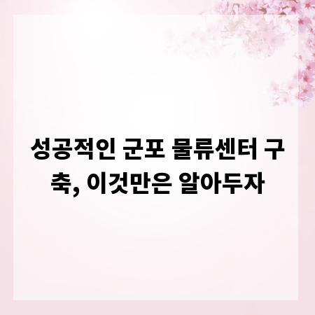 성공적인 군포 물류센터 구축, 이것만은 알아두자