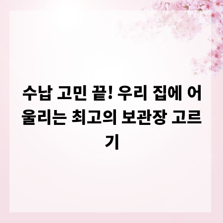 수납 고민 끝! 우리 집에 어울리는 최고의 보관장 고르기