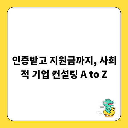 인증받고 지원금까지, 사회적 기업 컨설팅 A to Z