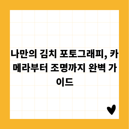 나만의 김치 포토그래피, 카메라부터 조명까지 완벽 가이드