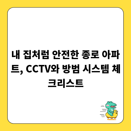 내 집처럼 안전한 종로 아파트, CCTV와 방범 시스템 체크리스트