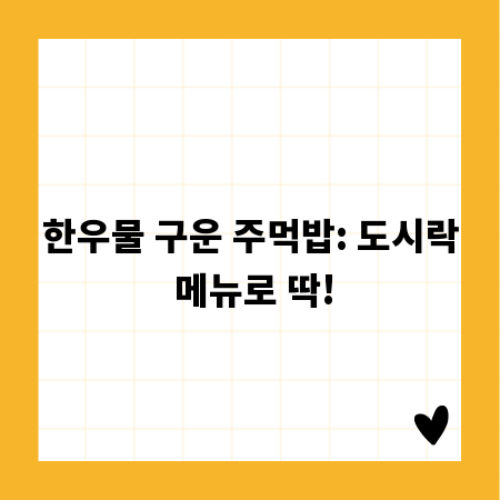 한우물 구운 주먹밥: 도시락 메뉴로 딱!