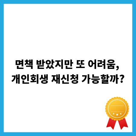 면책 받았지만 또 어려움, 개인회생 재신청 가능할까?