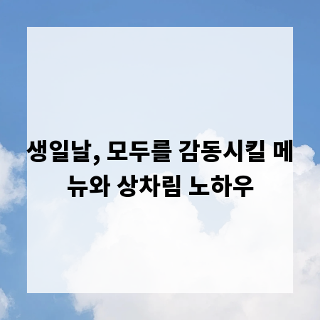 생일날, 모두를 감동시킬 메뉴와 상차림 노하우