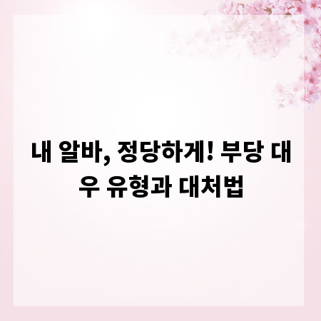 내 알바, 정당하게! 부당 대우 유형과 대처법