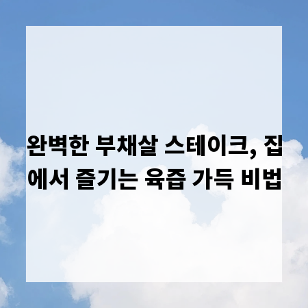 완벽한 부채살 스테이크, 집에서 즐기는 육즙 가득 비법