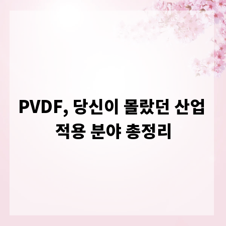 PVDF, 당신이 몰랐던 산업 적용 분야 총정리