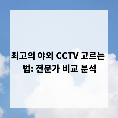 최고의 야외 CCTV 고르는 법: 전문가 비교 분석