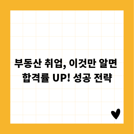 부동산 취업, 이것만 알면 합격률 UP! 성공 전략