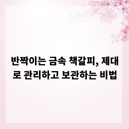 반짝이는 금속 책갈피, 제대로 관리하고 보관하는 비법