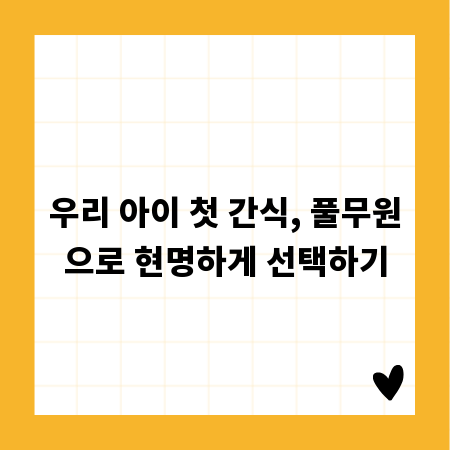 우리 아이 첫 간식, 풀무원으로 현명하게 선택하기