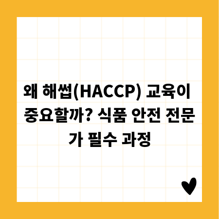 왜 해썹(HACCP) 교육이 중요할까? 식품 안전 전문가 필수 과정