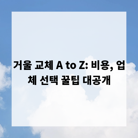 거울 교체 A to Z: 비용, 업체 선택 꿀팁 대공개