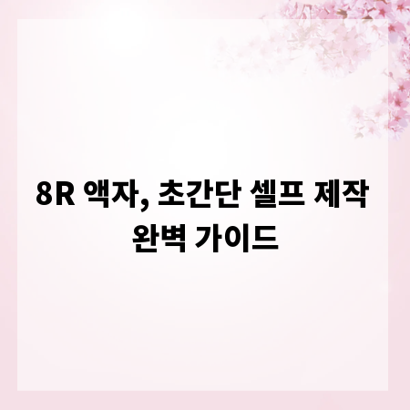 8R 액자, 초간단 셀프 제작 완벽 가이드