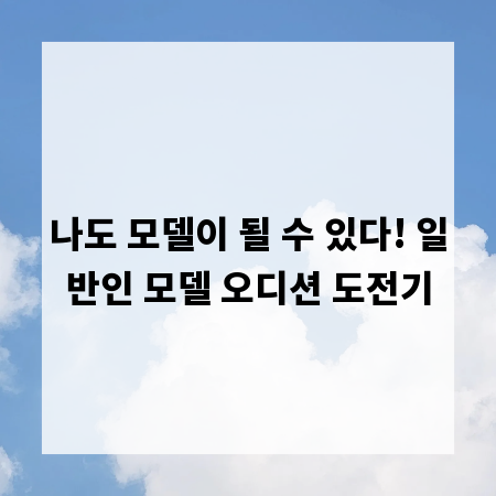 나도 모델이 될 수 있다! 일반인 모델 오디션 도전기