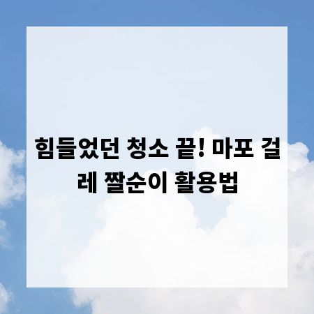 힘들었던 청소 끝! 마포 걸레 짤순이 활용법