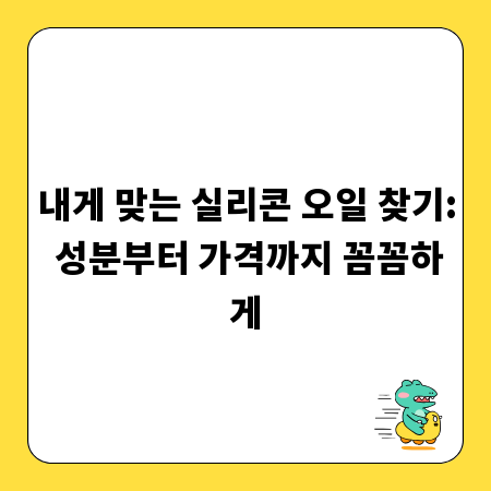 내게 맞는 실리콘 오일 찾기: 성분부터 가격까지 꼼꼼하게