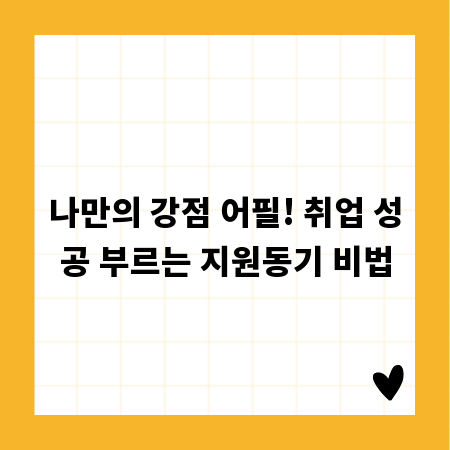 나만의 강점 어필! 취업 성공 부르는 지원동기 비법