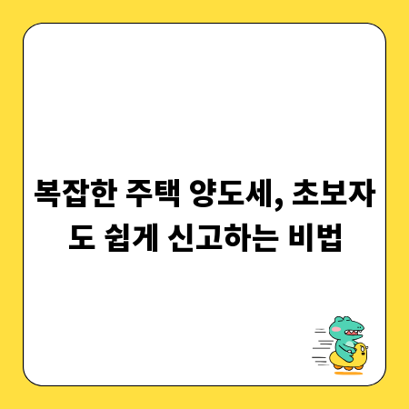 복잡한 주택 양도세, 초보자도 쉽게 신고하는 비법