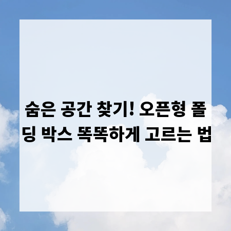 숨은 공간 찾기! 오픈형 폴딩 박스 똑똑하게 고르는 법