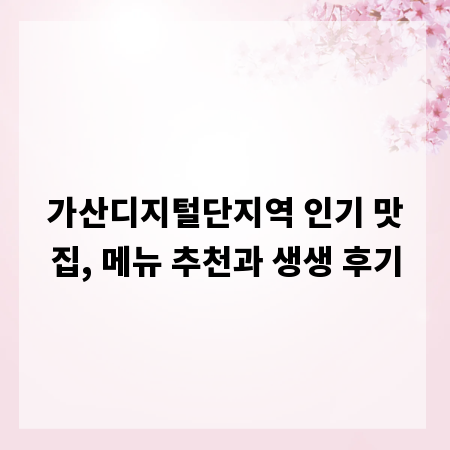 가산디지털단지역 인기 맛집, 메뉴 추천과 생생 후기