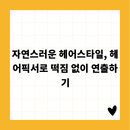 자연스러운 헤어스타일, 헤어픽서로 떡짐 없이 연출하기
