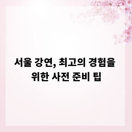 서울 강연, 최고의 경험을 위한 사전 준비 팁