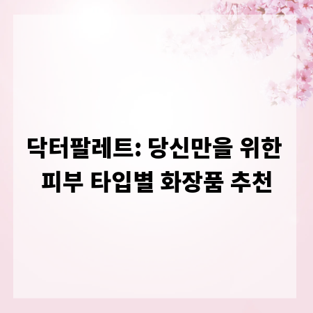 닥터팔레트: 당신만을 위한 피부 타입별 화장품 추천